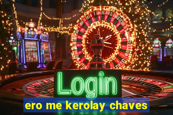 ero me kerolay chaves